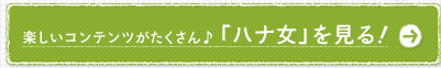 楽しいコンテンツがたくさん♪「ハナ女」を見る！