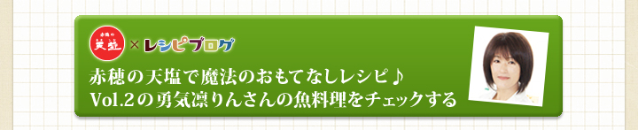 「赤穂の天塩」×レシピブログ　赤穂の天塩で魔法のおもてなしレシピ♪ Vol.2の勇気凛りんさんの魚料理をチェックする