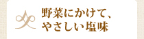 “野菜にかけて、やさしい塩味