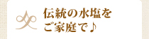 伝統の水塩をご家庭で♪