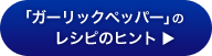 「ガーリックペッパー」のレシピのヒント