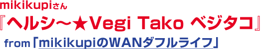 *「ヘルシ～★Vegi Tako　ベジタコ」　たこー1グランプリ参加中～♪