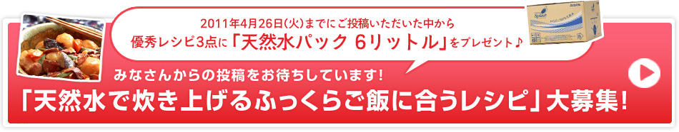 みなさんからの投稿をお待ちしています！
「天然水で炊き上げるふっくらご飯に合うレシピ」大募集！