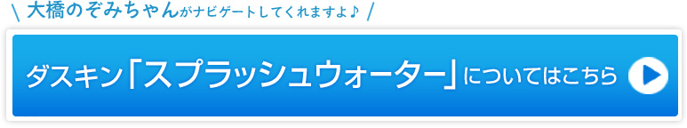 大橋のぞみちゃんがナビゲートしてくれますよ♪ダスキン「スプラッシュウォーター」についてはこちら