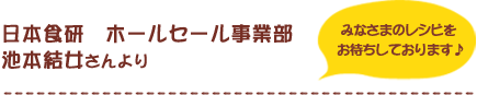 日本食研　ホールセール事業部　池本結女さんより