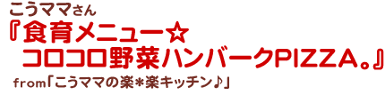 食育メニュー☆コロコロ野菜ハンバークPIZZA。