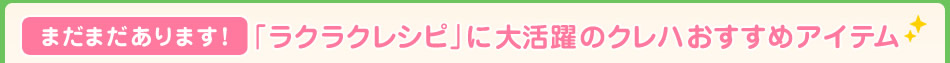 まだまだあります！「ラクラクレシピ」に大活躍のクレハおすすめアイテム