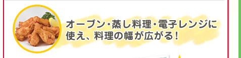 オーブン・蒸し料理・電子レンジに使え、料理の幅が広がる！