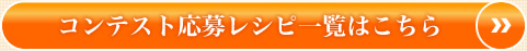 コンテスト応募レシピ一覧はこちら