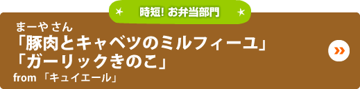 まーや さん「豚肉とキャベツのミルフィーユ」「ガーリックきのこ」from「キュイエール」