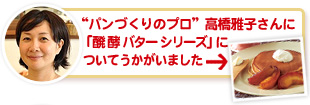 “パンづくりのプロ”高橋雅子さんに「醗酵バター シリーズ」についてうかがいました