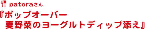 ポップオーバー　夏野菜のヨーグルトディップ添え