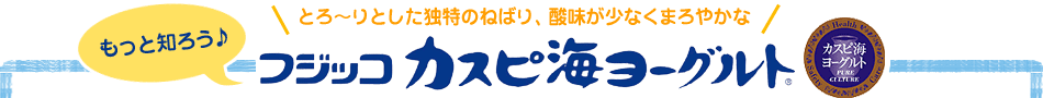 もっと知ろう♪フジッコ カスピ海ヨーグルト