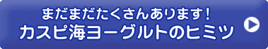 まだまだたくさんあります！カスピ海ヨーグルトのヒミツ