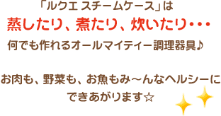 「ルクエ スチームケース」は蒸したり、煮たり、炊いたり・・・何でも作れるオールマイティー調理器具♪
