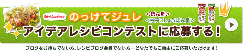 ハウス　のっけてジュレ <ぽん酢><柚子こしょうぽん酢>　アイデアレシピコンテストに応募する！　ブログをお持ちでない方、レシピブログ会員でない方…どなたでもご自由にご応募いただけます！