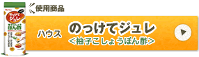 使用商品 ハウス のっけてジュレ ＜ぽん酢＞