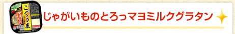 じゃがいものとろっマヨミルクグラタン