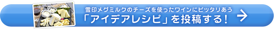 雪印メグミルクのチーズを使ったワインにピッタリあう「アイデアレシピ」を投稿する