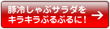 豚冷しゃぶサラダをキラキラぷるぷるに！→