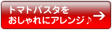 トマトパスタをおしゃれにアレンジ♪→