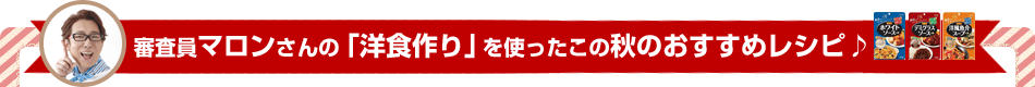 審査員マロンさんの「洋食作り」を使ったこの秋のおすすめレシピ♪