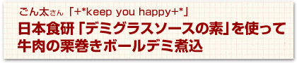 日本食研「デミグラスソースの素」を使って牛肉の栗巻きボールデミ煮込 