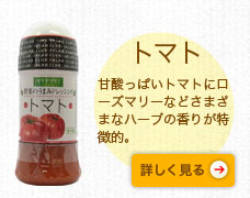 トマト　甘酸っぱいトマトにローズマリーなどさまざまなハーブの香りが特徴的。