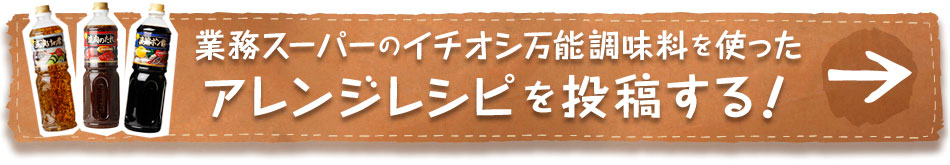 業務スーパーのイチオシ万能調味料を使ったアレンジレシピを投稿する！