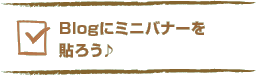 Blogにミニバナーを貼ろう♪