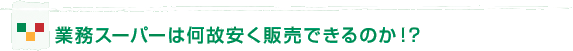 業務スーパーは何故安く販売できるのか!?