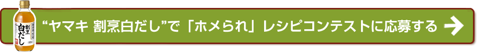 “ヤマキ 割烹白だし”で「ホメられ」レシピコンテストに応募する