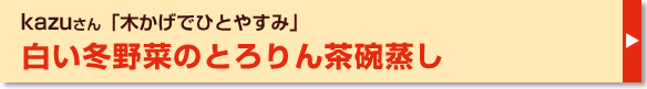 白い冬野菜のとろりん茶碗蒸し