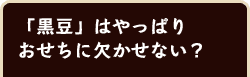 「黒豆」はやっぱりおせちに欠かせない？