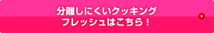 分離しにくいクッキングフレッシュはこちら！