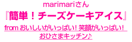 marimariさん『簡単！チーズケーキアイス』～from おいしいがいっぱい！笑顔がいっぱい！ おひさまキッチン♪～