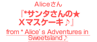Aliceさん『* サンタさんの★Ｘマスケーキ♪』～from * Alice's Adventures in Sweetsland♪～