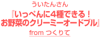 ういたんさん『いっぺんに4種できる！お野菜のクリーミーオードブル』～from つくりて～