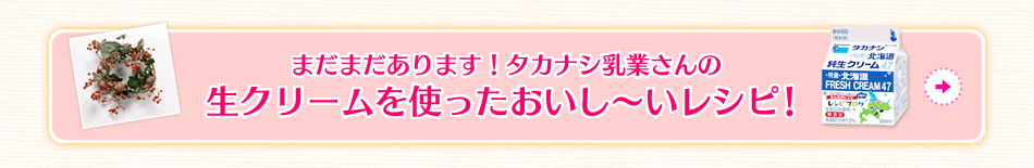 まだまだあります！タカナシ乳業さんの生クリームを使ったおいし～いレシピ！