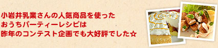 小岩井乳業さんの人気商品を使ったおうちパーティーレシピは昨年のコンテスト企画でも大好評でした☆