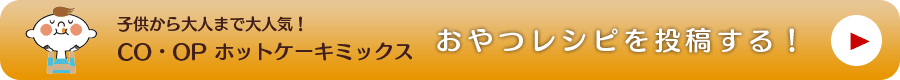 子供から大人まで大人気！CO・OP おやつレシピを投稿する！