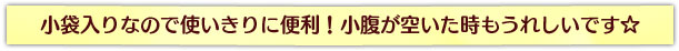 小袋入りなので使いきりに便利！小腹が空いた時もうれしいです☆