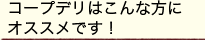 コープデリはこんな方にオススメです！