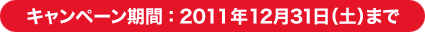 キャンペーン期間：2011年12月31日（土）まで