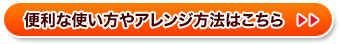 便利な使い方やアレンジ方法はこちら