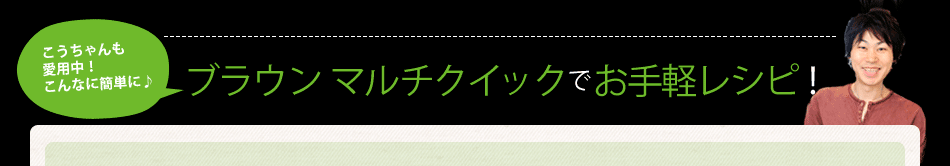 こうちゃんも愛用中！こんなに簡単に♪ブラウン マルチクイックでお手軽レシピ！