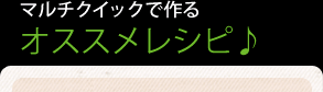 マルチクイックで作るオススメレシピ♪