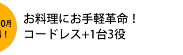 2011年10月新登場！お料理にお手軽革命！コードレス+1台3役