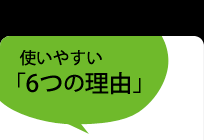 使いやすい「6つの理由」