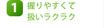 1.握りやすくて扱いラクラク